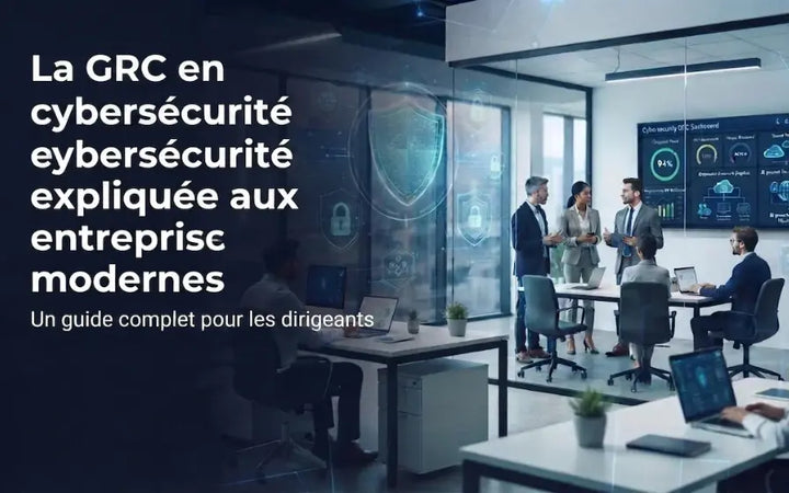 La GRC en cybersécurité expliquée : gouvernance, gestion des risques, conformité et résilience des entreprises